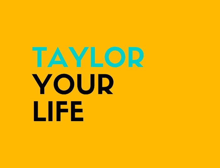 TAYLOR YOUR LIFE